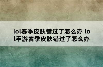 lol赛季皮肤错过了怎么办 lol手游赛季皮肤错过了怎么办